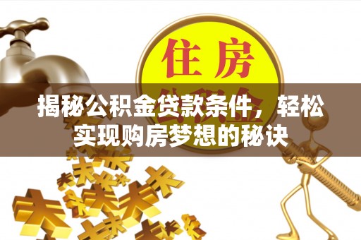 高台揭秘公积金贷款条件，轻松实现购房梦想的秘诀
