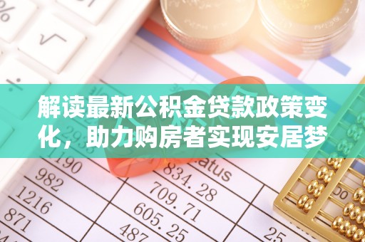 高台解读最新公积金贷款政策变化，助力购房者实现安居梦想