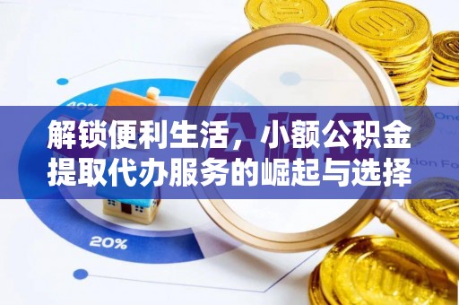 高台解锁便利生活，小额公积金提取代办服务的崛起与选择