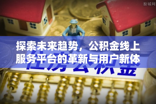 高台探索未来趋势，公积金线上服务平台的革新与用户新体验