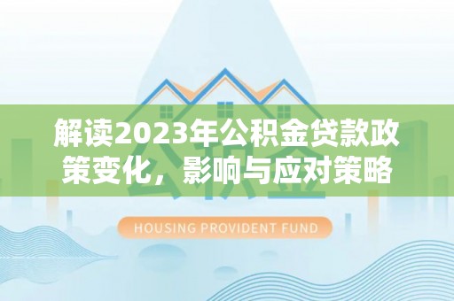 高台解读2023年公积金贷款政策变化，影响与应对策略