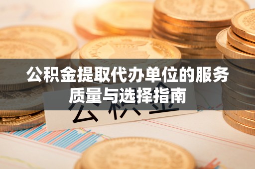 高台公积金提取代办单位的服务质量与选择指南