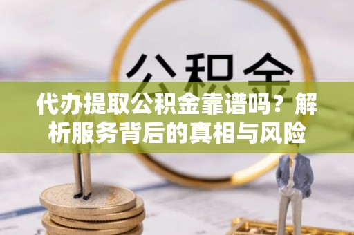 高台代办提取公积金靠谱吗？解析服务背后的真相与风险