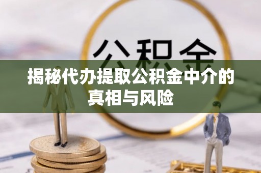 高台揭秘代办提取公积金中介的真相与风险