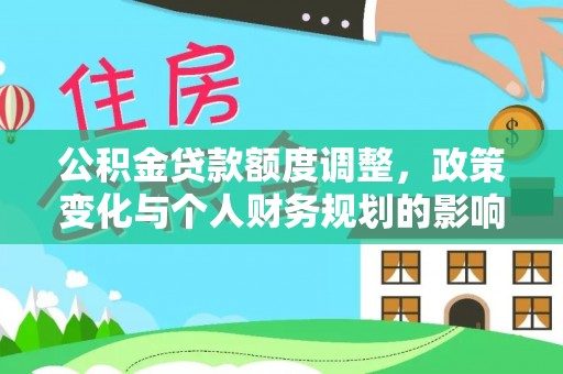 高台公积金贷款额度调整，政策变化与个人财务规划的影响分析
