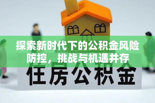 高台探索新时代下的公积金风险防控，挑战与机遇并存