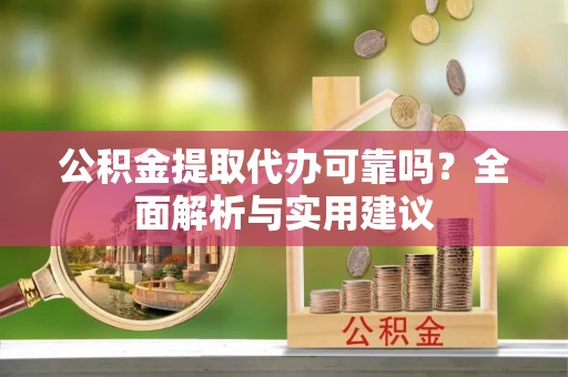 高台公积金提取代办可靠吗？全面解析与实用建议