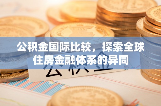 高台公积金国际比较，探索全球住房金融体系的异同