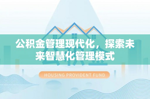 高台公积金管理现代化，探索未来智慧化管理模式
