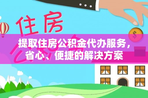 高台提取住房公积金代办服务，省心、便捷的解决方案