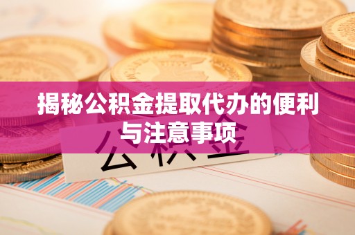 高台揭秘公积金提取代办的便利与注意事项