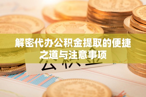 高台解密代办公积金提取的便捷之道与注意事项