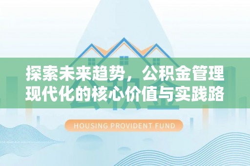 高台探索未来趋势，公积金管理现代化的核心价值与实践路径