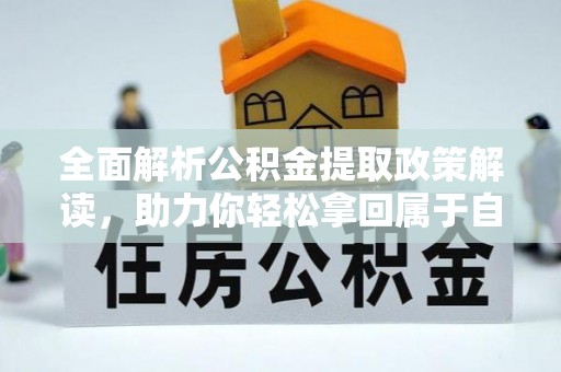 高台全面解析公积金提取政策解读，助力你轻松拿回属于自己的钱