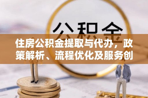 高台住房公积金提取与代办，政策解析、流程优化及服务创新