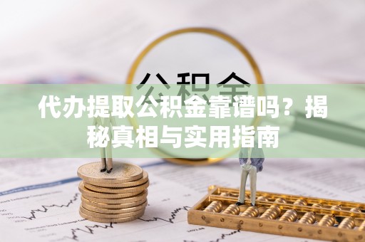 高台代办提取公积金靠谱吗？揭秘真相与实用指南