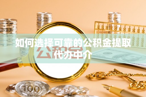 高台如何选择可靠的公积金提取代办中介