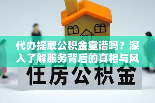 高台代办提取公积金靠谱吗？深入了解服务背后的真相与风险