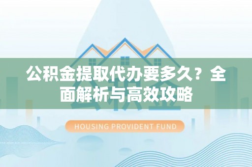高台公积金提取代办要多久？全面解析与高效攻略