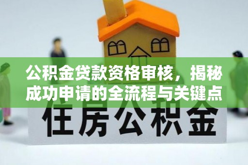 高台公积金贷款资格审核，揭秘成功申请的全流程与关键点