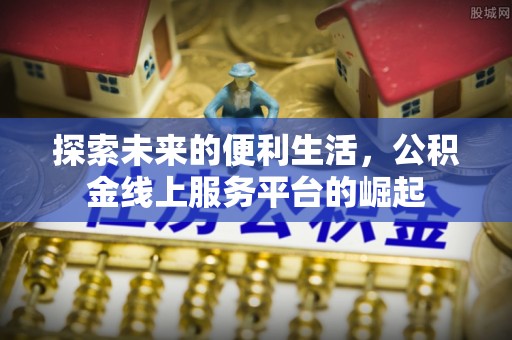 高台探索未来的便利生活，公积金线上服务平台的崛起