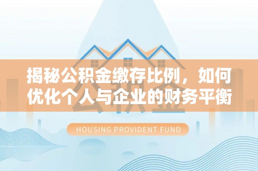 高台揭秘公积金缴存比例，如何优化个人与企业的财务平衡
