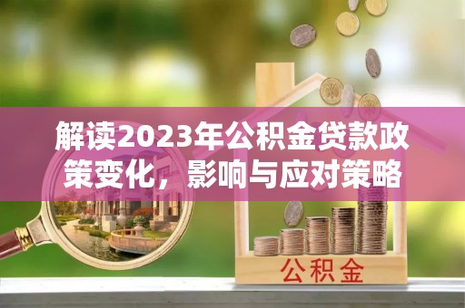高台解读2023年公积金贷款政策变化，影响与应对策略