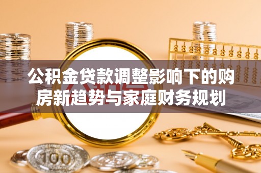 高台公积金贷款调整影响下的购房新趋势与家庭财务规划