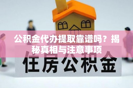 高台公积金代办提取靠谱吗？揭秘真相与注意事项