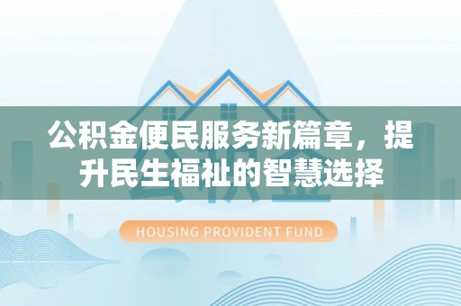 高台公积金便民服务新篇章，提升民生福祉的智慧选择