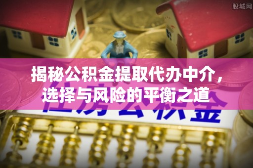 高台揭秘公积金提取代办中介，选择与风险的平衡之道