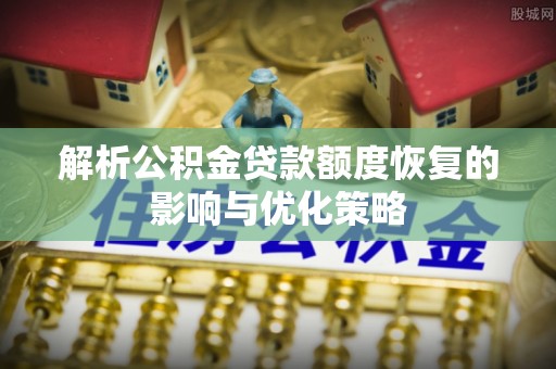 高台解析公积金贷款额度恢复的影响与优化策略