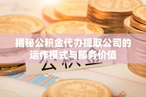 高台揭秘公积金代办提取公司的运作模式与服务价值