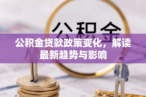 高台公积金贷款政策变化，解读最新趋势与影响