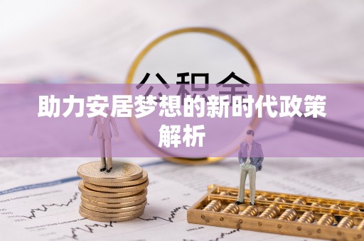 高台助力安居梦想的新时代政策解析
