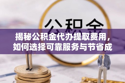 高台揭秘公积金代办提取费用，如何选择可靠服务与节省成本