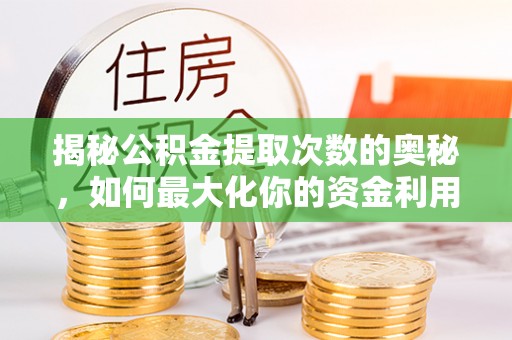 高台揭秘公积金提取次数的奥秘，如何最大化你的资金利用？