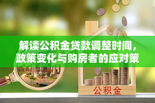 高台解读公积金贷款调整时间，政策变化与购房者的应对策略