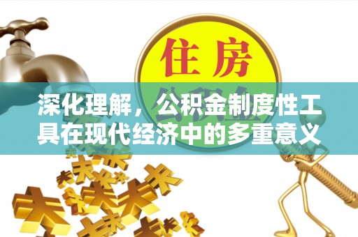高台深化理解，公积金制度性工具在现代经济中的多重意义
