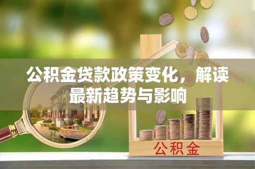 高台公积金贷款政策变化，解读最新趋势与影响