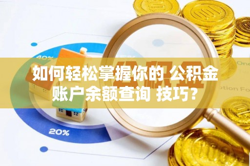 高台如何轻松掌握你的 公积金账户余额查询 技巧？