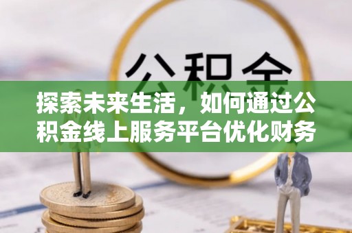 高台探索未来生活，如何通过公积金线上服务平台优化财务管理