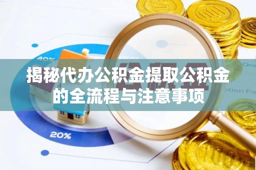 高台揭秘代办公积金提取公积金的全流程与注意事项
