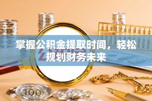 高台掌握公积金提取时间，轻松规划财务未来