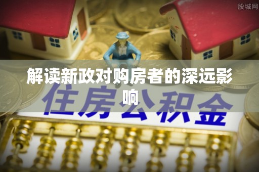 高台解读新政对购房者的深远影响
