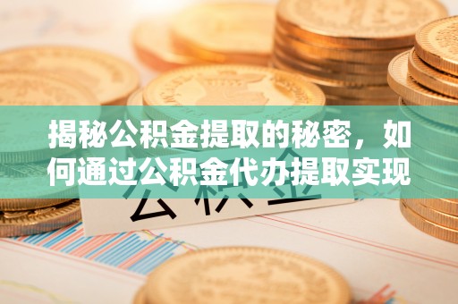 高台揭秘公积金提取的秘密，如何通过公积金代办提取实现财务自由