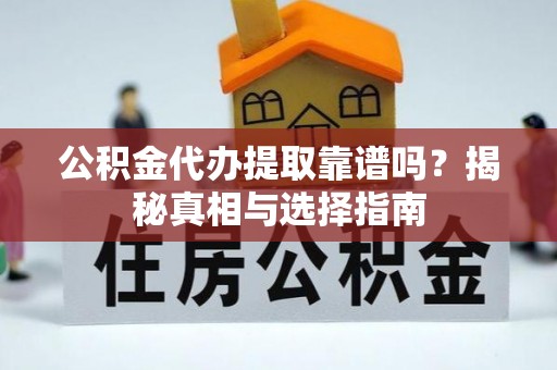 高台公积金代办提取靠谱吗？揭秘真相与选择指南