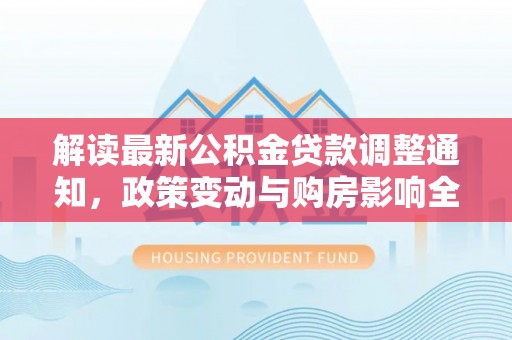 高台解读最新公积金贷款调整通知，政策变动与购房影响全解析