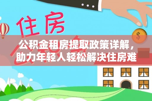 高台公积金租房提取政策详解，助力年轻人轻松解决住房难题