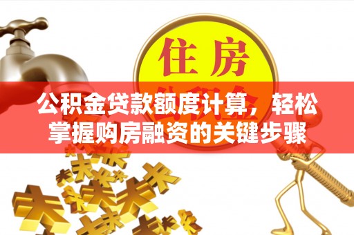 高台公积金贷款额度计算，轻松掌握购房融资的关键步骤